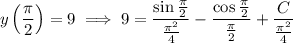 y\left(\dfrac\pi2\right)=9\implies9=\dfrac{\sin\frac\pi2}{\frac{\pi^2}4}-\dfrac{\cos\frac\pi2}{\frac\pi2}+\dfrac C{\frac{\pi^2}4}
