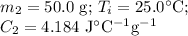 m_{2} =\text{50.0 g; }T_{i} = 25.0 ^{\circ}\text{C; }\\C_{2} = 4.184 \text{ J$^{\circ}$C$^{-1}$g$^{-1}$}