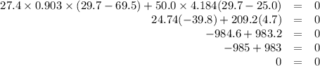 \begin{array}{rcl}27.4 \times 0.903  \times (29.7 - 69.5) + 50.0  \times 4.184 (29.7 - 25.0)& = & 0\\24.74(-39.8) +209.2(4.7) & = & 0\\-984.6 +983.2 & = & 0\\-985 +983 & = & 0\\0&=&0\end{array}