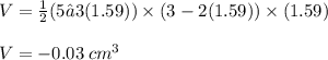 V =  \frac{1}{2} (5 – 3(1.59)) \times (3 - 2(1.59)) \times (1.59) \\\\V = -0.03 \: cm^3 \\\\