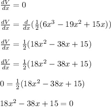 \frac{dV}{dx} = 0 \\\\\frac{dV}{dx} = \frac{d}{dx} ( \frac{1}{2} (6x^3 -19x^2 + 15x)) \\\\\frac{dV}{dx} = \frac{1}{2} (18x^2 -38x + 15) \\\\\frac{dV}{dx} = \frac{1}{2} (18x^2 -38x + 15) \\\\0 = \frac{1}{2} (18x^2 -38x + 15) \\\\18x^2 -38x + 15 = 0 \\\\