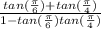 \frac{tan(\frac{\pi }{6})+tan(\frac{\pi }{4})  }{1-tan(\frac{\pi }{6})tan(\frac{\pi }{4})  }