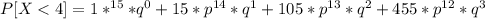 P[X <  4] = 1 * ^{15} *  q^0 + 15 * p^{14 }*  q^1 + 105 * p^{13 }*  q^2 +   455 *  p^{12 }*  q^3
