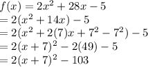 f(x)=2x^{2} +28x-5\\=2(x^2+14x)-5\\=2(x^2+2(7)x+7^2-7^2)-5\\=2(x+7)^2-2(49)-5\\=2(x+7)^2-103