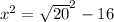 {x}^{2}  =  \sqrt{20} ^{2}   - 16