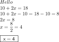 Hello\\10+2x=18\\10+2x-10=18-10=8\\2x=8\\x=\dfrac{8}{2}=4\\\end{aligned}\\ \boxed{\sf \ x = 4 \ }