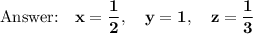 \bold{\text{}\quad x=\dfrac{1}{2},\quad y=1,\quad z=\dfrac{1}{3}}