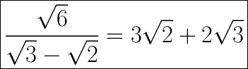 \huge\boxed{\dfrac{\sqrt6}{\sqrt3-\sqrt2}=3\sqrt2+2\sqrt3}