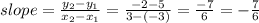 slope=\frac{y_2-y_1}{x_2-x_1}  = \frac{-2-5}{3-(-3)}=\frac{-7}{6} =-\frac{7}{6}