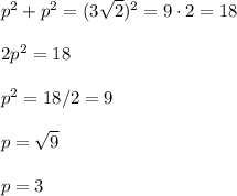 p^2+p^2=(3\sqrt{2})^2=9\cdot 2=18\\\\2p^2=18\\\\p^2=18/2=9\\\\p=\sqrt{9}\\\\p=3