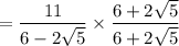 = \dfrac{11}{6 - 2\sqrt{5}} \times \dfrac{6 + 2\sqrt{5}}{6 + 2\sqrt{5}}