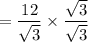 = \dfrac{12}{\sqrt{3}} \times \dfrac{\sqrt{3}}{\sqrt{3}}