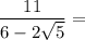 \dfrac{11}{6 - 2\sqrt{5}} =