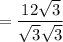 = \dfrac{12\sqrt{3}}{\sqrt{3}\sqrt{3}}