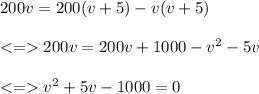 200v=200(v+5)-v(v+5)\\\\200v=200v+1000-v^2-5v\\\\v^2+5v-1000=0