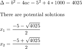 \Delta=b^2-4ac=5^2+4*1000=4025\\\\ \text{There are potential solutions }\\\\\ \ \ \ \ x_1=\dfrac{-5-\sqrt{4025}}{2}\\\\\ \ \ \ \ x_2=\dfrac{-5+\sqrt{4025}}{2}