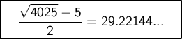 \large \boxed{\sf \ \ \ \dfrac{\sqrt{4025}-5}{2}=29.22144... \ \ \ }