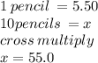 1 \: pencil \:  = 5.50 \\ 10pencils \:   = x \\ cross \: multiply \:  \\ x = 55.0\\