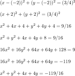 (x - (-2))^2 + (y - (-2))^2 = (3/4)^2\\\\(x + 2)^2 + (y + 2)^2 = (3/4)^2\\\\x^2 + 4x + 4 + y^2 + 4y + 4 = 9/16\\\\x^2 + y^2 + 4x + 4y + 8 = 9/16\\\\16x^2 + 16y^2 + 64x + 64y + 128 = 9\\\\16x^2 + 16y^2 + 64x + 64y  = -119\\\\x^2 + y^2 + 4x + 4y  = -119/16\\