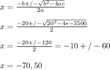 x = \frac{-b +/- \sqrt{b^2 - 4ac} }{2a} \\\\x = \frac{-20 +/- \sqrt{20^2 - 4*-3500} }{2}\\\\x = \frac{-20 +/- 120 }{2} = -10 +/- 60\\\\x = -70 , 50