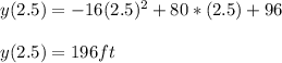 y ( 2.5 ) = -16 ( 2.5 )^2 + 80*(2.5) + 96\\\\y ( 2.5 ) = 196 ft\\