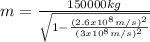 m = \frac{150000kg}{\sqrt{1-\frac{(2.6 x 10^{8}m/s)^{2} }{(3 x 10^{8}m/s)^{2}} } }