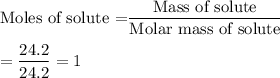 \text{Moles of solute =}\dfrac{\text{Mass of solute}}{\text{Molar mass of solute}}\\\\=\dfrac{24.2}{24.2}=1