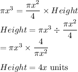 \pi x^3=\dfrac{ \pi x^2}{4} \times Height\\Height =\pi x^3 \div \dfrac{ \pi x^2}{4}\\=\pi x^3 \times \dfrac{ 4}{\pi x^2}\\\\Height=4x$ units