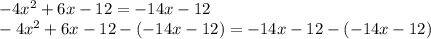 -4x^2 + 6x - 12 = -14x -12\\-4x^2 + 6x - 12 - ( -14x - 12) = -14x -12 - (-14x - 12)
