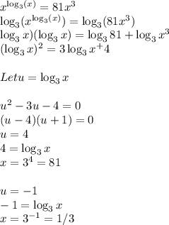 x^\log_3(x)} =81x^3\\\log_3(x^{\log_3(x)})=\log_3(81x^3)\\\(\log_3x)(\log_3x)=\log_381+\log_3x^3\\(\log_3x)^2=3\log_3x^+4\\\\Let u=\log_3x\\\\u^2-3u-4=0\\(u-4)(u+1)=0\\u=4 \\4=\log_3x\\x=3^4=81\\\\u=-1\\-1=\log_3x\\x=3^{-1}=1/3