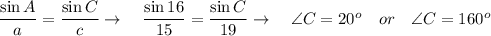\dfrac{\sin A}{a}=\dfrac{\sin C}{c} \rightarrow\quad \dfrac{\sin 16}{15}=\dfrac{\sin C}{19}\rightarrow \quad \angle C=20^o\quad or \quad \angle C=160^o