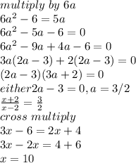 multiply~by~6a \\6a^2-6=5a\\6a^2-5a-6=0\\6a^2-9a+4a-6=0\\3a(2a-3)+2(2a-3)=0\\(2a-3)(3a+2)=0\\either 2a-3=0,a=3/2 \\\frac{x+2}{x-2} =\frac{3}{2} \\cross~multiply\\3x-6=2x+4\\3x-2x=4+6\\x=10\\