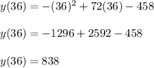 y ( 36 ) = - ( 36 )^2 + 72 ( 36 ) - 458\\\\y ( 36 ) = -1296 + 2592 - 458\\\\y ( 36 ) = 838