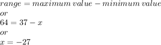 range = maximum \:value - minimum \:value\\or\\64 = 37-x\\or\\x = -27\\