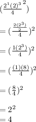(\frac{2^1(2)^3}{4}^2)\\\\= (\frac{\frac{2(2^3)}{2} }{4})^2 \\\\= (\frac{1(2^3)}{4}) ^2\\\\= ( \frac{(1)(8)}{4} )^2\\\\= (\frac{8}{4})^2\\ \\= 2^2\\= 4
