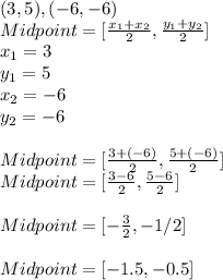(3,5), (-6,-6)\\Midpoint = [\frac{x_1+x_2}{2},\frac{y_1+y_2}{2}  ]\\x_1 = 3\\y_1=5\\x_2 =-6\\y_2 = -6\\\\Midpoint = [\frac{3+(-6)}{2} , \frac{5+(-6)}{2} ]\\Midpoint = [ \frac{3-6}{2} , \frac{5-6}{2} ]\\\\Midpoint = [-\frac{3}{2} ,-1/2]\\\\Midpoint = [ -1.5 , -0.5]