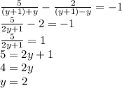 \frac{5}{(y+1)+y} -\frac{2}{(y+1)-y} =-1\\\frac{5}{2y+1} -2=-1\\\frac{5}{2y+1}=1\\5=2y+1\\4=2y\\y=2