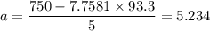 a = \dfrac{750 - 7.7581 \times 93.3}{5}= 5.234