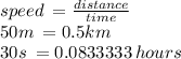 speed \:  =  \frac{distance}{time}  \\ 50m \:  = 0.5km \\ 30s \:  = 0.0833333 \: hours