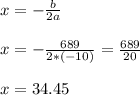 x = -\frac{b}{2a} \\\\x = - \frac{689}{2*(-10)} =  \frac{689}{20}\\\\x = 34.45