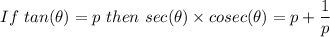 If \ tan (\theta) = p \ then \ sec(\theta) \times cosec(\theta) = p + \dfrac{1}{p}