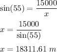 \sin (55)=\dfrac{15000}{x}\\\\x=\dfrac{15000}{ \sin(55)} \\\\x=18311.61\ m