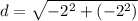 d =\sqrt{- 2^2 + (-2^2)}