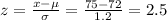 z=\frac{x-\mu}{\sigma}=\frac{75-72}{1.2} =2.5