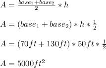 A=\frac{base_{1} +base_{2} }{2} *h\\\\A=(base_{1} +base_{2} ) *h *\frac{1}{2} \\\\A=(70ft + 130ft) * 50ft *\frac{1}{2} \\\\A=5000ft^{2}