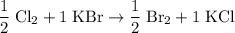\displaystyle \rm \frac{1}{2}\; Cl_2 + 1 \; KBr \to \frac{1}{2}\;Br_2 + 1\; KCl