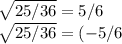\sqrt{ 25/36} = 5/6 \\\sqrt{ 25/36} = (-5/6