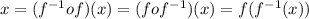 x=(f^{-1}of)(x)=(fof^{-1})(x)=f(f^{-1}(x))