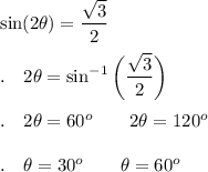 \sin(2\theta)=\dfrac{\sqrt3}{2}\\\\.\quad 2\theta=\sin^{-1}\bigg(\dfrac{\sqrt3}{2}\bigg)\\\\.\quad 2\theta=60^o\qquad 2\theta=120^o\\\\.\quad \theta=30^o\qquad \theta=60^o