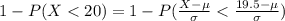 1 -  P(X < 20) =  1 -  P(\frac{X  - \mu }{\sigma}  <  \frac{19.5 - \mu }{\sigma } )